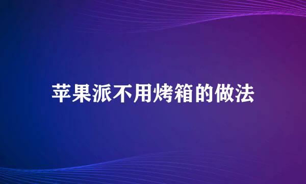 苹果派不用烤箱的做法