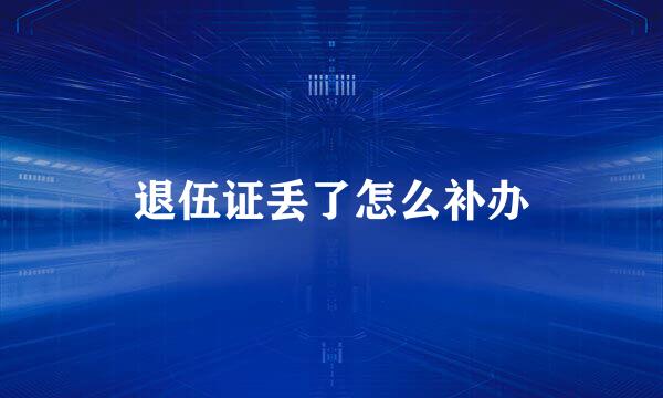 退伍证丢了怎么补办