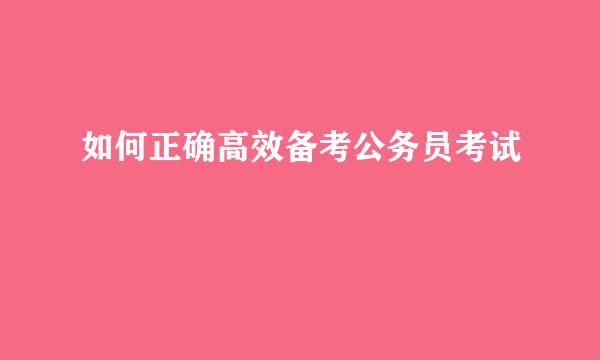 如何正确高效备考公务员考试