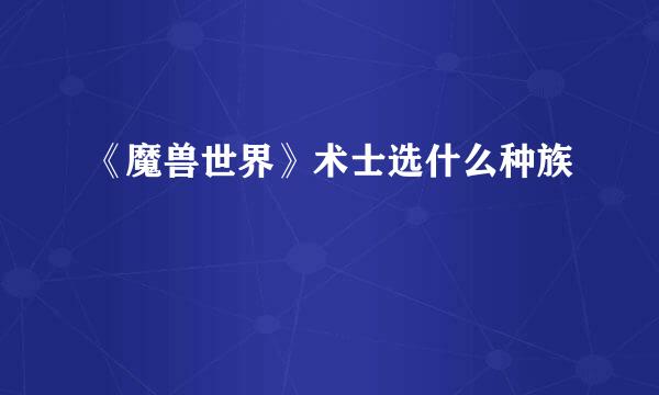 《魔兽世界》术士选什么种族