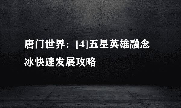 唐门世界：[4]五星英雄融念冰快速发展攻略
