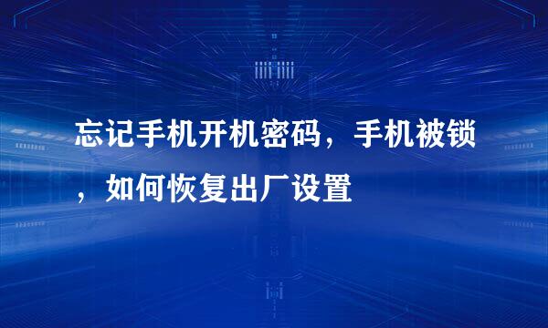 忘记手机开机密码，手机被锁，如何恢复出厂设置