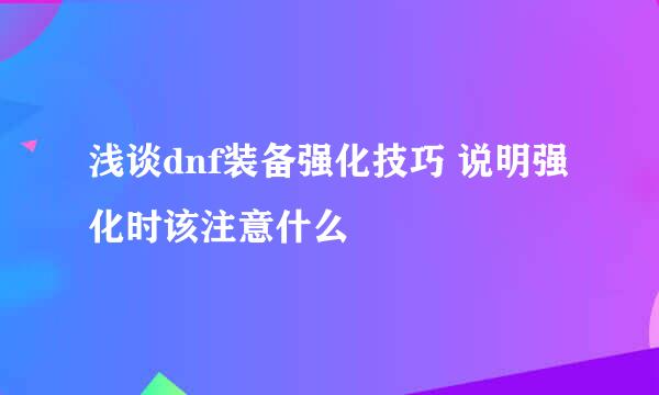 浅谈dnf装备强化技巧 说明强化时该注意什么