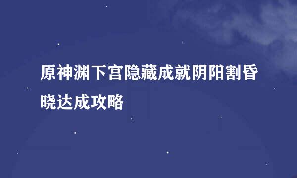 原神渊下宫隐藏成就阴阳割昏晓达成攻略