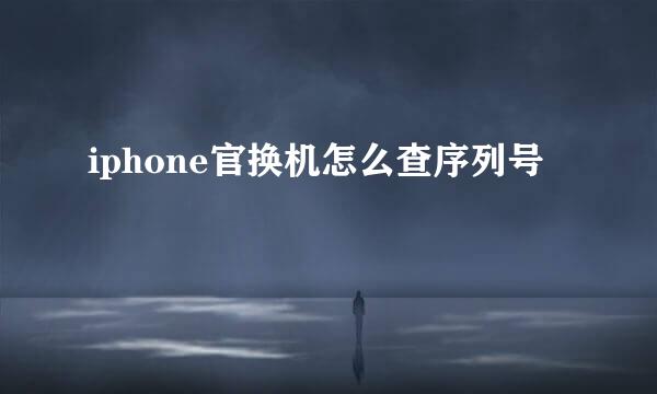 iphone官换机怎么查序列号