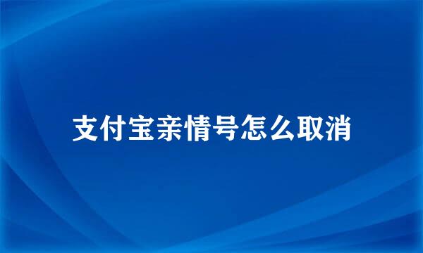 支付宝亲情号怎么取消