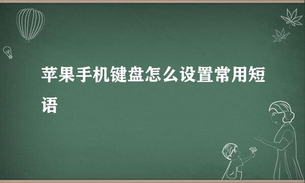 苹果手机键盘怎么设置常用短语