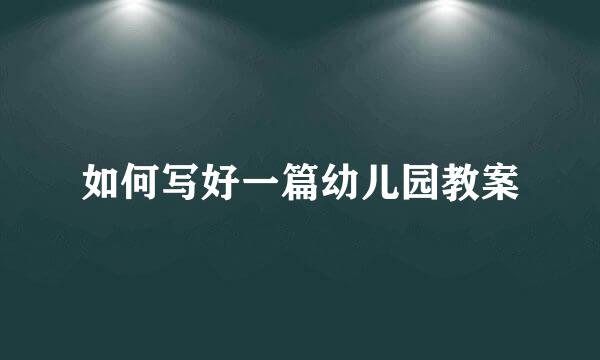 如何写好一篇幼儿园教案