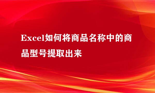 Excel如何将商品名称中的商品型号提取出来