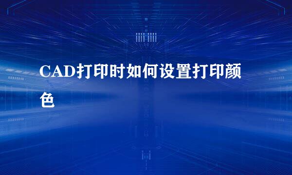 CAD打印时如何设置打印颜色