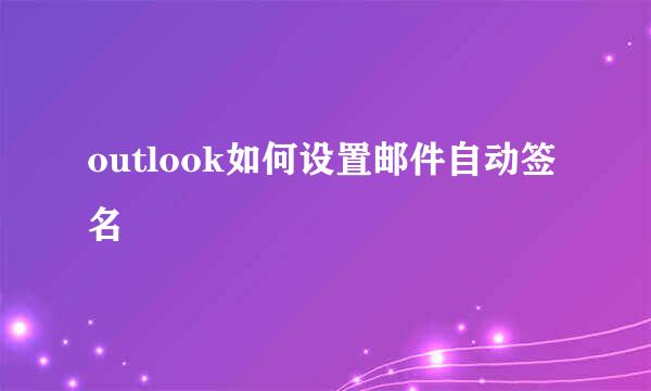 outlook如何设置邮件自动签名