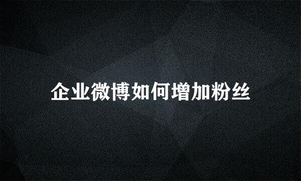 企业微博如何增加粉丝