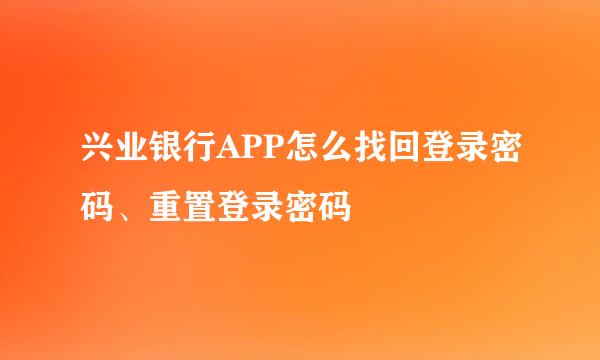 兴业银行APP怎么找回登录密码、重置登录密码