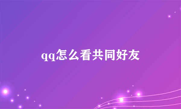 qq怎么看共同好友