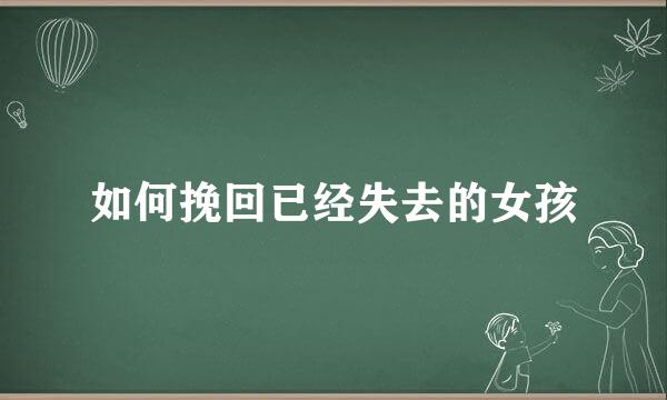 如何挽回已经失去的女孩