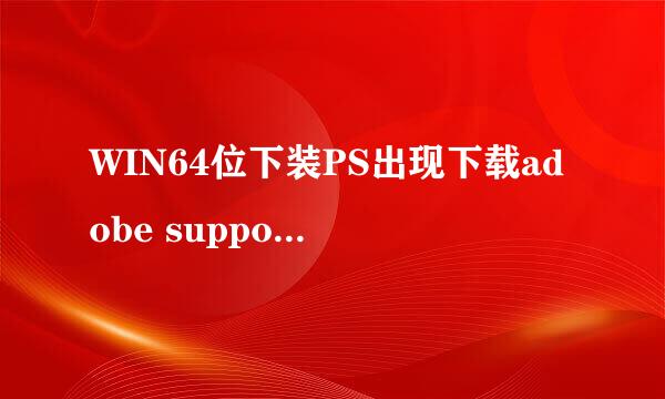 WIN64位下装PS出现下载adobe support advisor