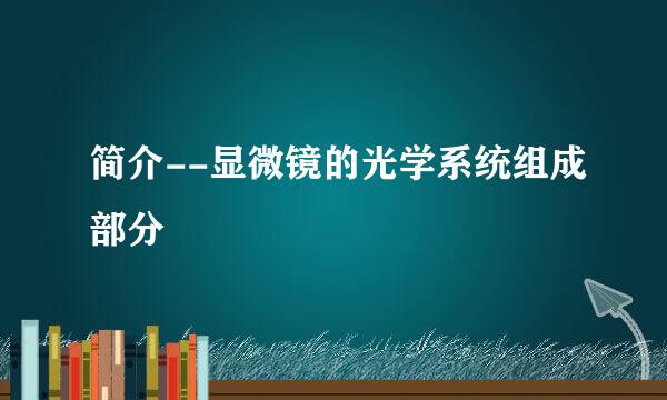 简介--显微镜的光学系统组成部分