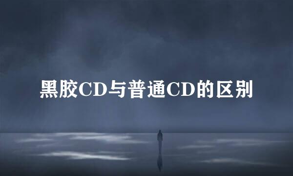 黑胶CD与普通CD的区别
