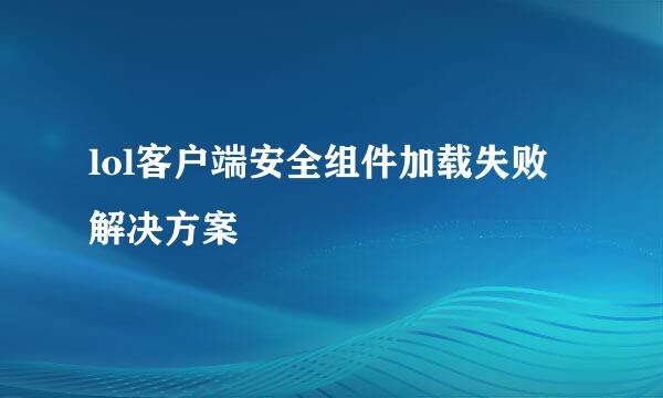 lol客户端安全组件加载失败 解决方案