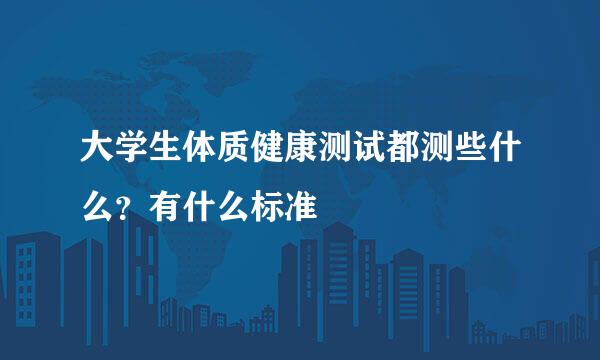 大学生体质健康测试都测些什么？有什么标准
