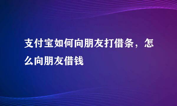 支付宝如何向朋友打借条，怎么向朋友借钱