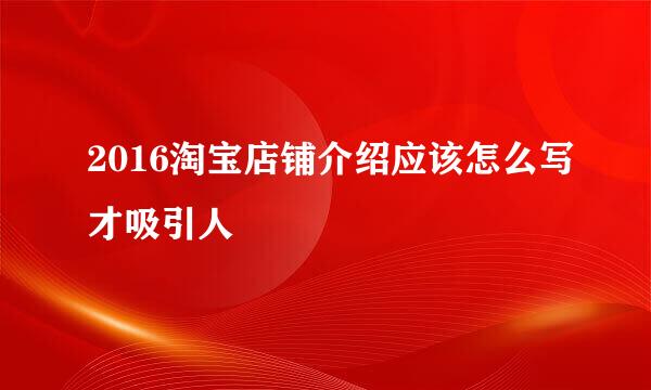 2016淘宝店铺介绍应该怎么写才吸引人