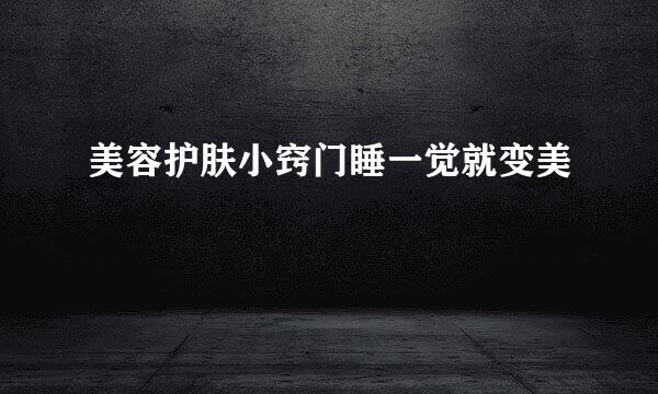 美容护肤小窍门睡一觉就变美