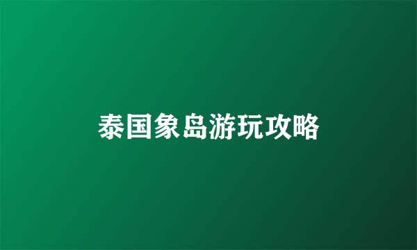 泰国象岛游玩攻略