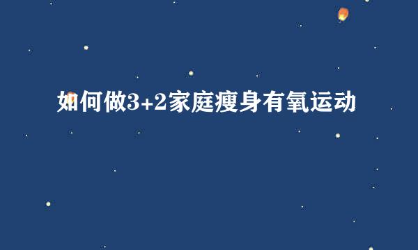 如何做3+2家庭瘦身有氧运动