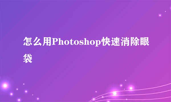 怎么用Photoshop快速消除眼袋