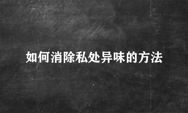如何消除私处异味的方法