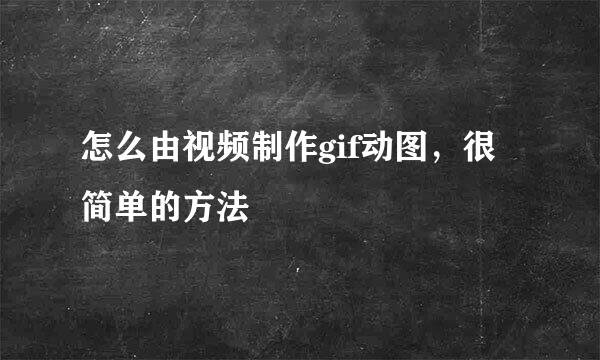 怎么由视频制作gif动图，很简单的方法