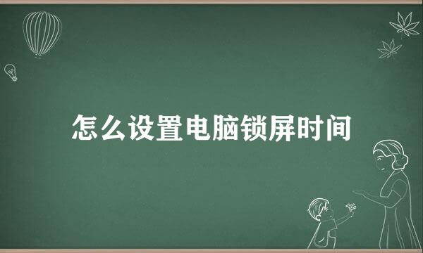 怎么设置电脑锁屏时间