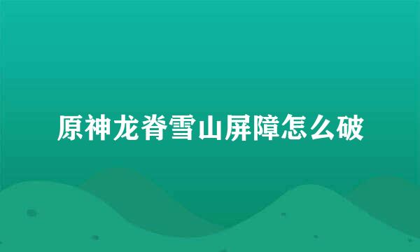 原神龙脊雪山屏障怎么破