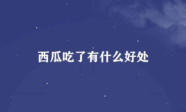 西瓜吃了有什么好处