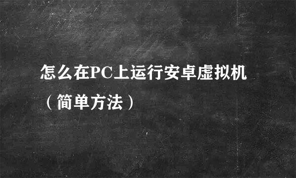 怎么在PC上运行安卓虚拟机（简单方法）