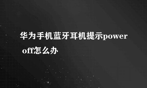 华为手机蓝牙耳机提示power off怎么办