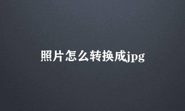 照片怎么转换成jpg