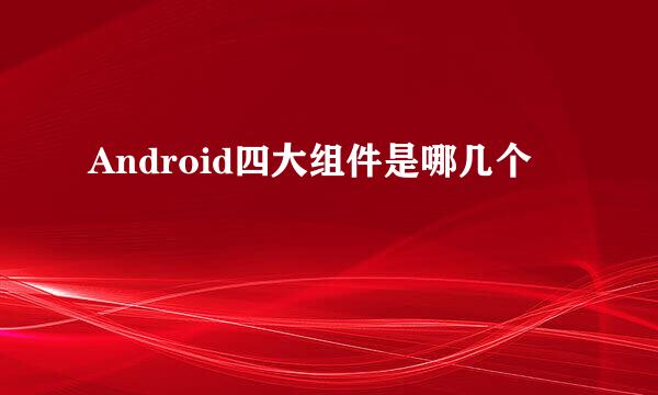 Android四大组件是哪几个