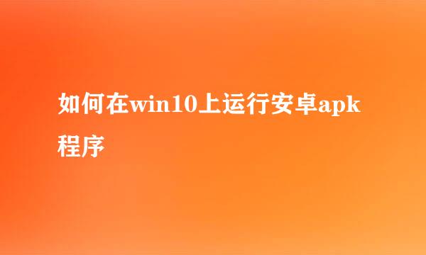 如何在win10上运行安卓apk程序