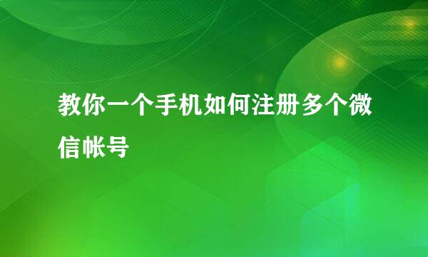 教你一个手机如何注册多个微信帐号