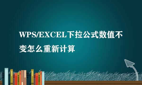 WPS/EXCEL下拉公式数值不变怎么重新计算