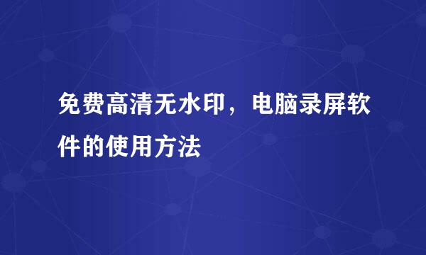 免费高清无水印，电脑录屏软件的使用方法