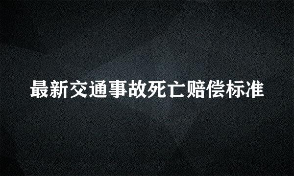 最新交通事故死亡赔偿标准
