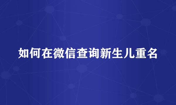 如何在微信查询新生儿重名