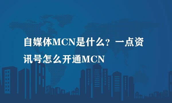 自媒体MCN是什么？一点资讯号怎么开通MCN