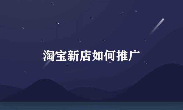 淘宝新店如何推广