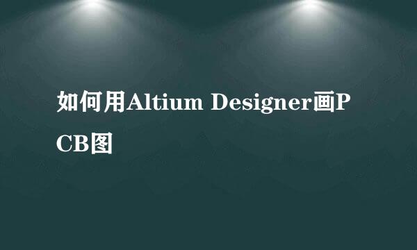 如何用Altium Designer画PCB图