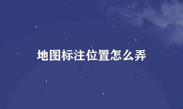 地图标注位置怎么弄