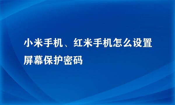 小米手机、红米手机怎么设置屏幕保护密码